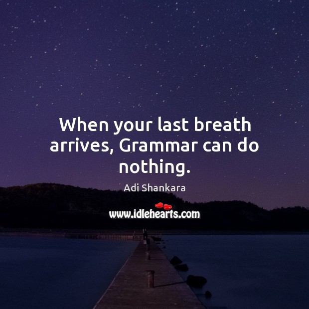When your last breath arrives, Grammar can do nothing. Adi Shankara Picture Quote