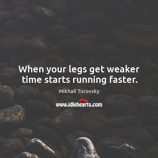 When your legs get weaker time starts running faster. Image