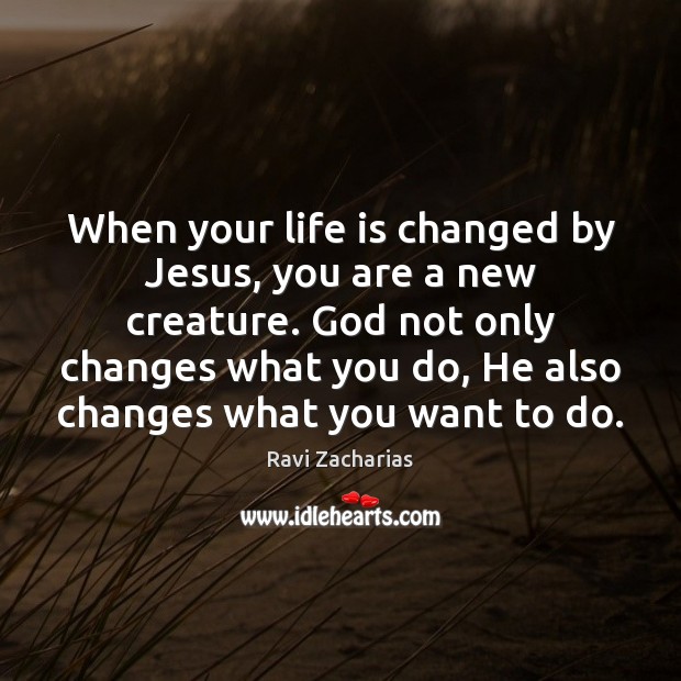 When your life is changed by Jesus, you are a new creature. Ravi Zacharias Picture Quote