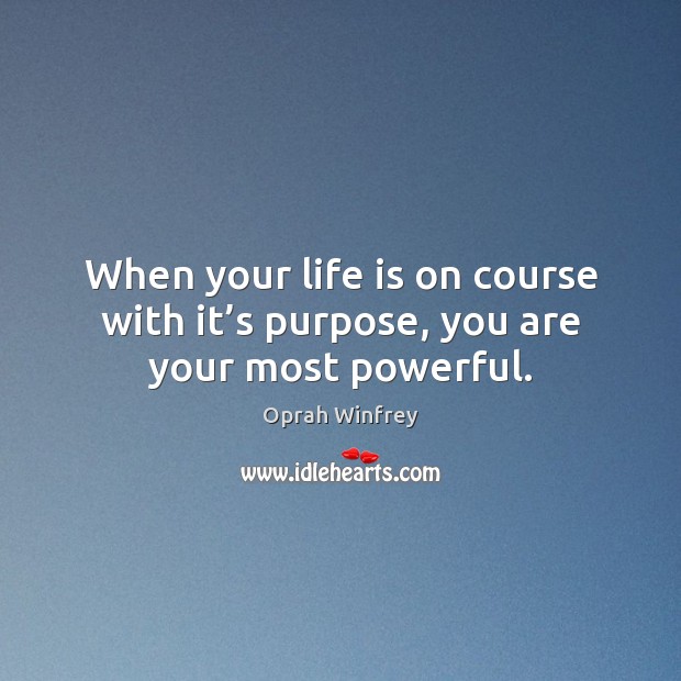 When your life is on course with it’s purpose, you are your most powerful. Oprah Winfrey Picture Quote