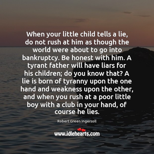 When your little child tells a lie, do not rush at him Robert Green Ingersoll Picture Quote