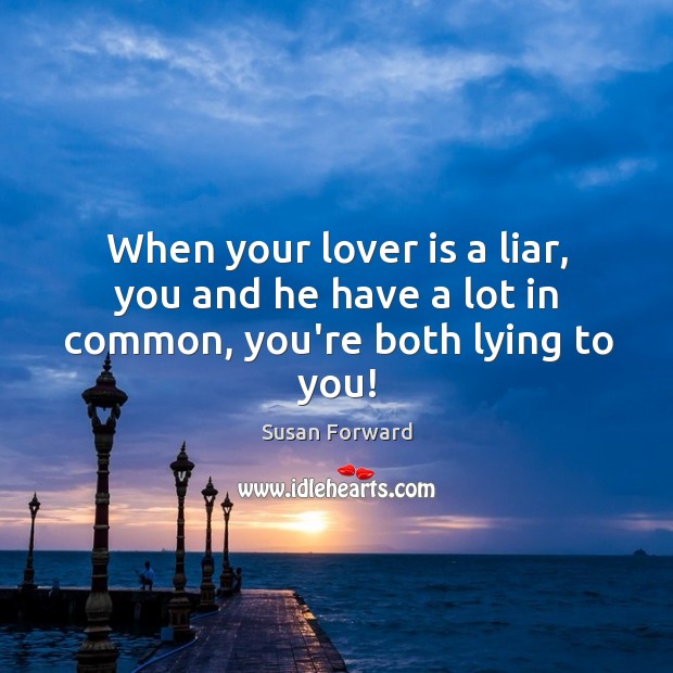 When your lover is a liar, you and he have a lot in common, you’re both lying to you! Image