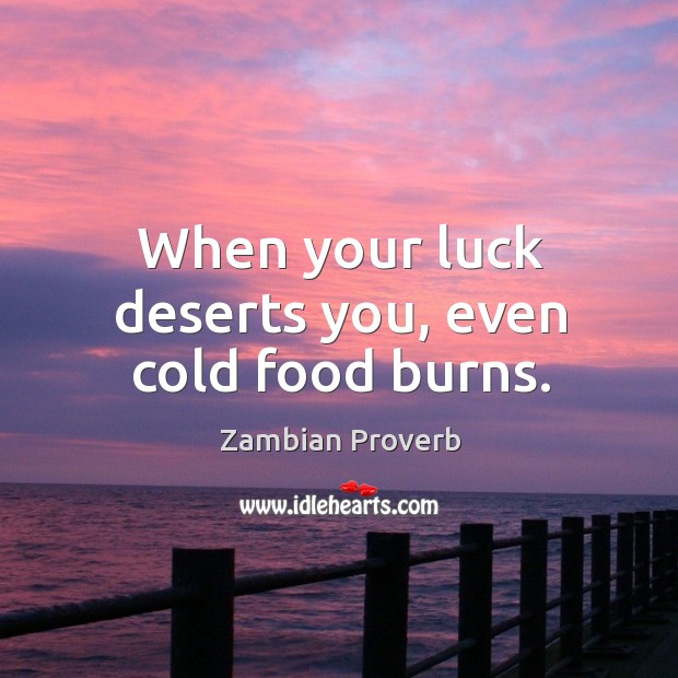 When your luck deserts you, even cold food burns. Zambian Proverbs Image