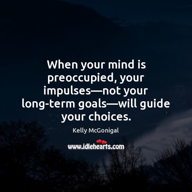 When your mind is preoccupied, your impulses—not your long-term goals—will Kelly McGonigal Picture Quote