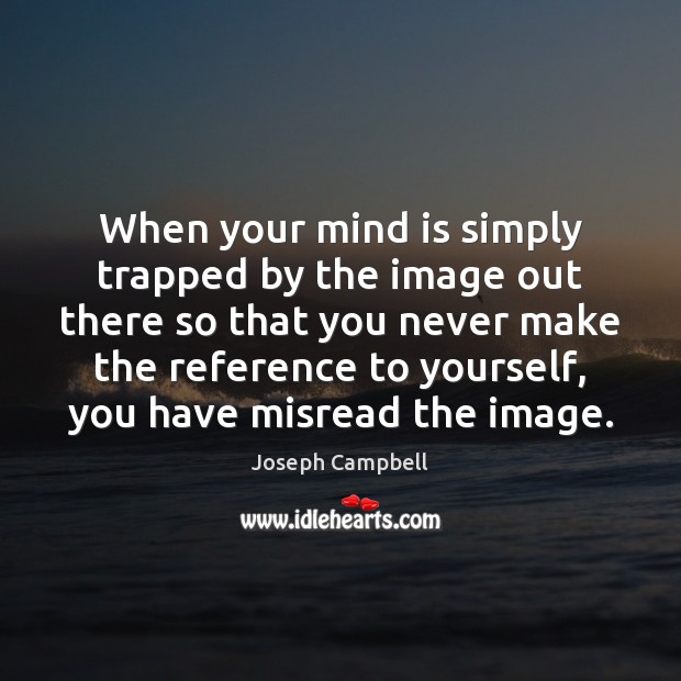 When your mind is simply trapped by the image out there so Joseph Campbell Picture Quote