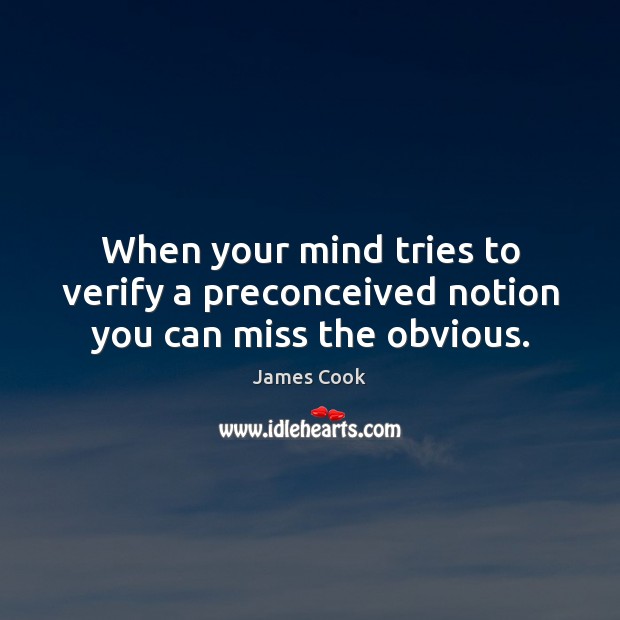 When your mind tries to verify a preconceived notion you can miss the obvious. James Cook Picture Quote