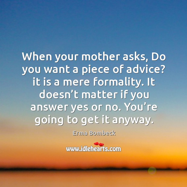When your mother asks, do you want a piece of advice? it is a mere formality. Erma Bombeck Picture Quote