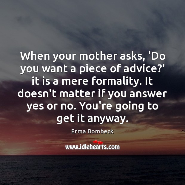 When your mother asks, ‘Do you want a piece of advice?’ Erma Bombeck Picture Quote