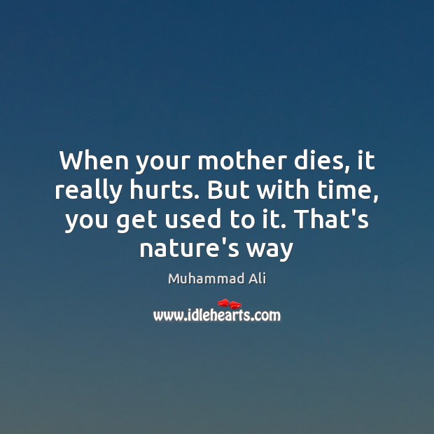 When your mother dies, it really hurts. But with time, you get Muhammad Ali Picture Quote