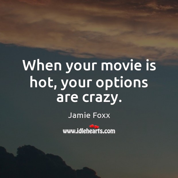 When your movie is hot, your options are crazy. Jamie Foxx Picture Quote