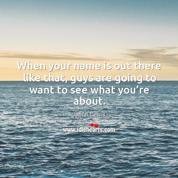 When your name is out there like that, guys are going to want to see what you’re about. Jamal Lewis Picture Quote