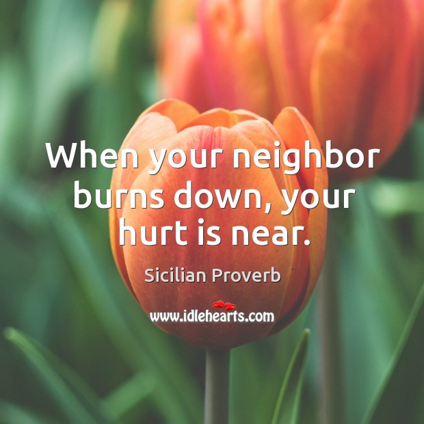 When your neighbor burns down, your hurt is near. Sicilian Proverbs Image