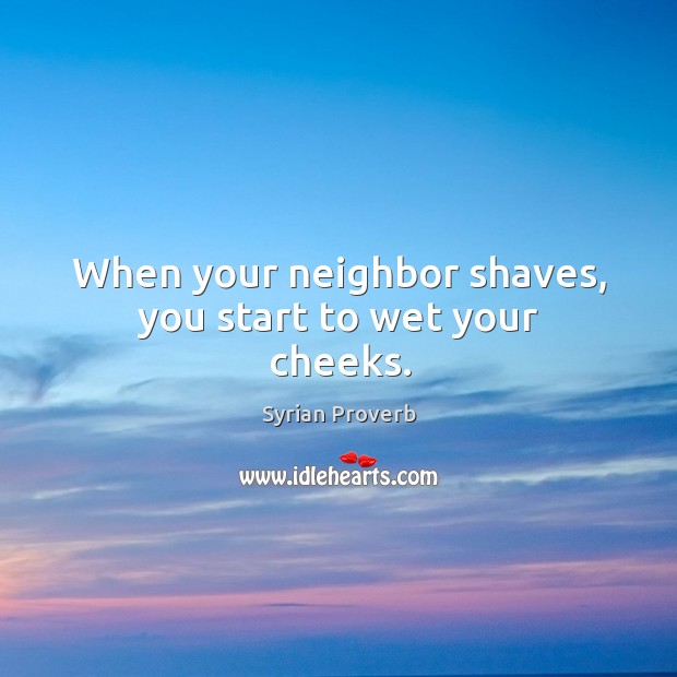 When your neighbor shaves, you start to wet your cheeks. Syrian Proverbs Image