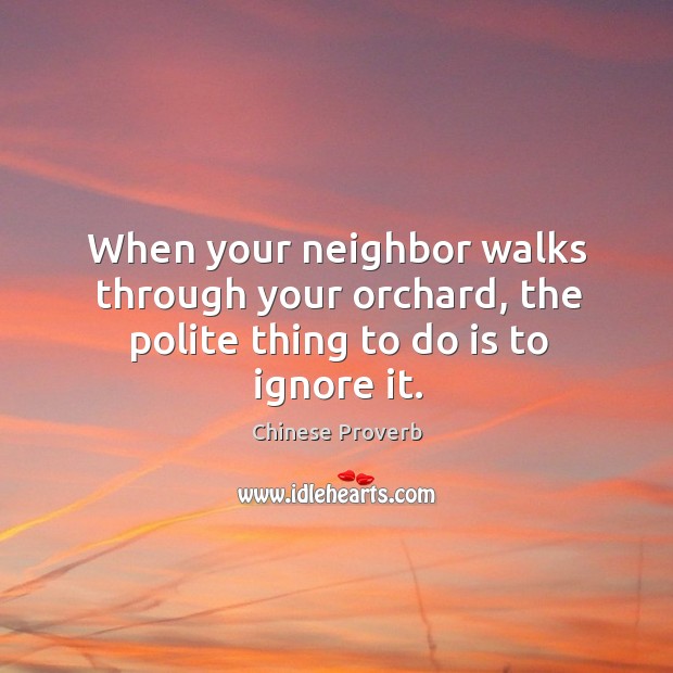 When your neighbor walks through your orchard, the polite thing to do is to ignore it. Chinese Proverbs Image