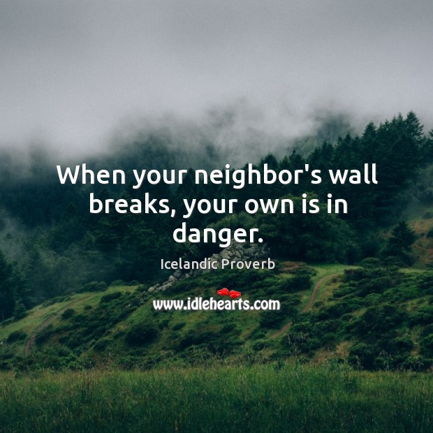 When your neighbor’s wall breaks, your own is in danger. Icelandic Proverbs Image