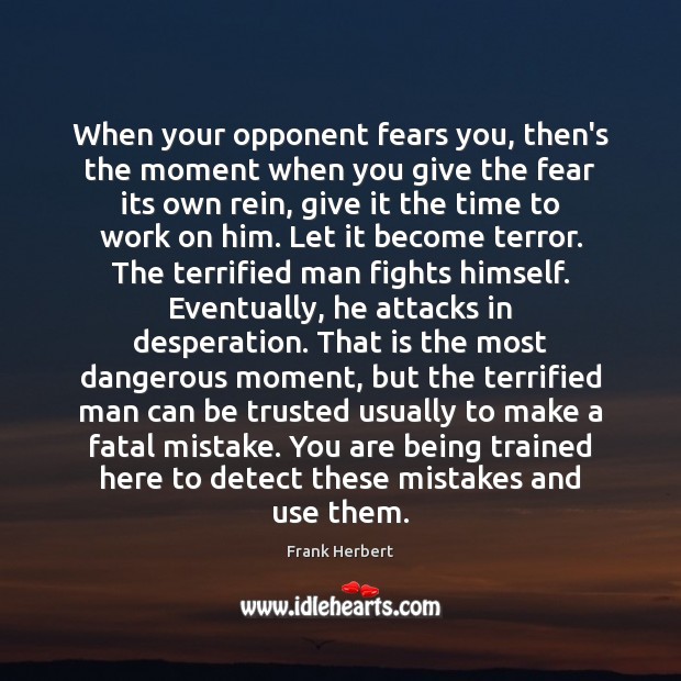 When your opponent fears you, then’s the moment when you give the Frank Herbert Picture Quote