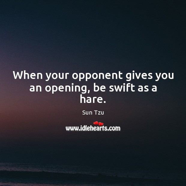 When your opponent gives you an opening, be swift as a hare. Sun Tzu Picture Quote