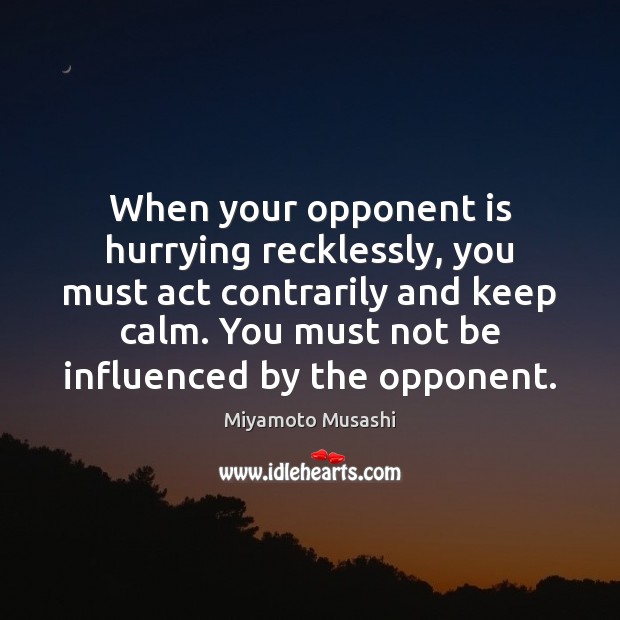 When your opponent is hurrying recklessly, you must act contrarily and keep Image