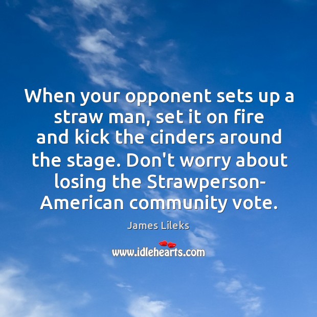 When your opponent sets up a straw man, set it on fire James Lileks Picture Quote