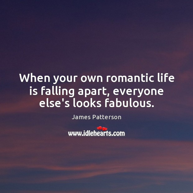 When your own romantic life is falling apart, everyone else’s looks fabulous. James Patterson Picture Quote
