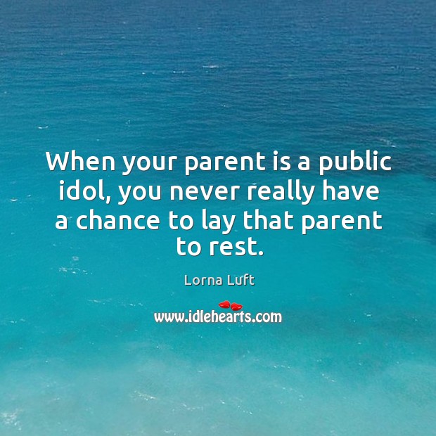 When your parent is a public idol, you never really have a chance to lay that parent to rest. Lorna Luft Picture Quote