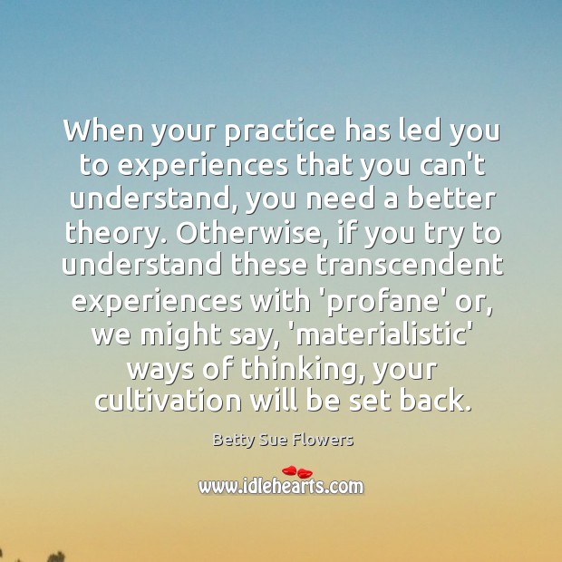 When your practice has led you to experiences that you can’t understand, Betty Sue Flowers Picture Quote