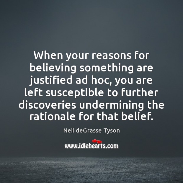 When your reasons for believing something are justified ad hoc, you are Neil deGrasse Tyson Picture Quote