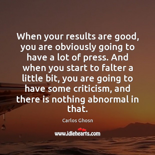 When your results are good, you are obviously going to have a Carlos Ghosn Picture Quote