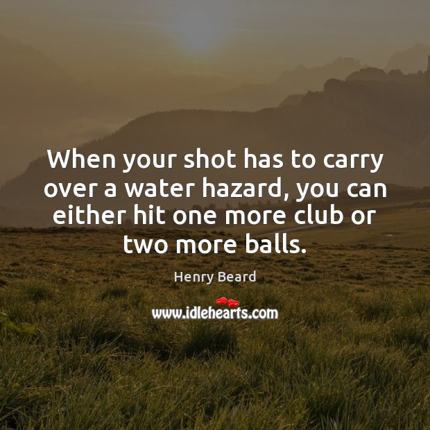 When your shot has to carry over a water hazard, you can Henry Beard Picture Quote