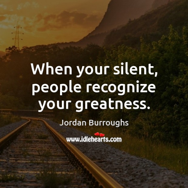 When your silent, people recognize your greatness. Silent Quotes Image