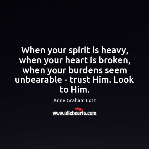 When your spirit is heavy, when your heart is broken, when your Anne Graham Lotz Picture Quote