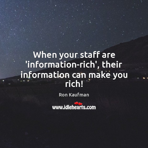 When your staff are ‘information-rich’, their information can make you rich! Ron Kaufman Picture Quote
