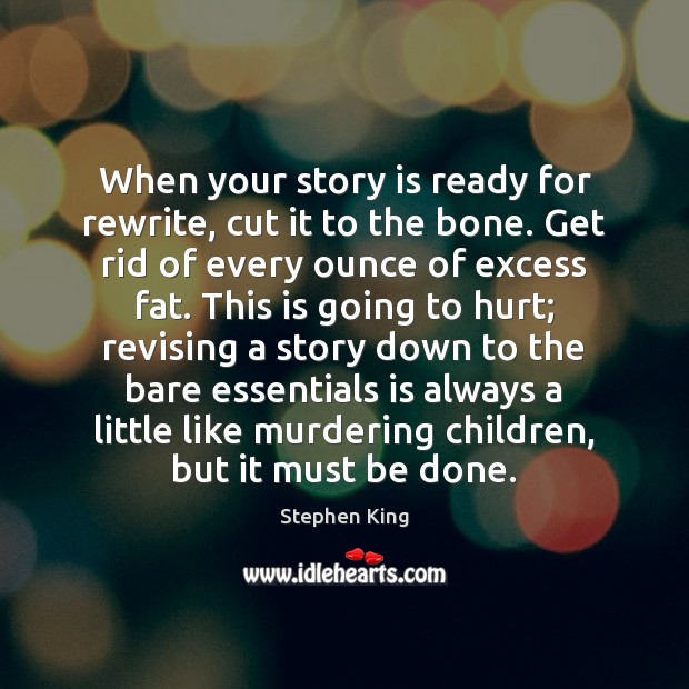 When your story is ready for rewrite, cut it to the bone. Stephen King Picture Quote