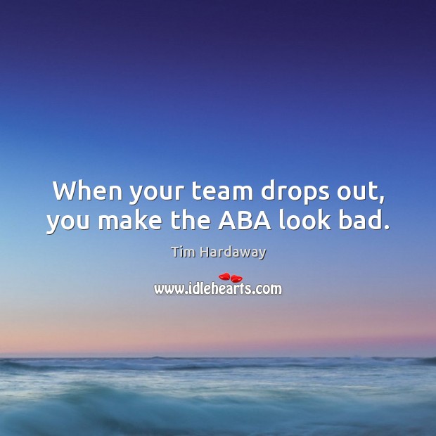 When your team drops out, you make the aba look bad. Image