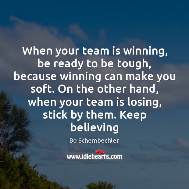 When your team is winning, be ready to be tough, because winning Bo Schembechler Picture Quote