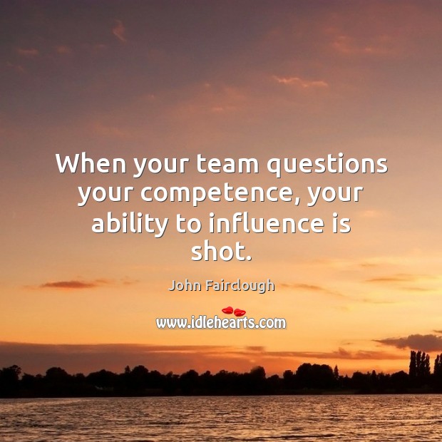 When your team questions your competence, your ability to influence is shot. Image