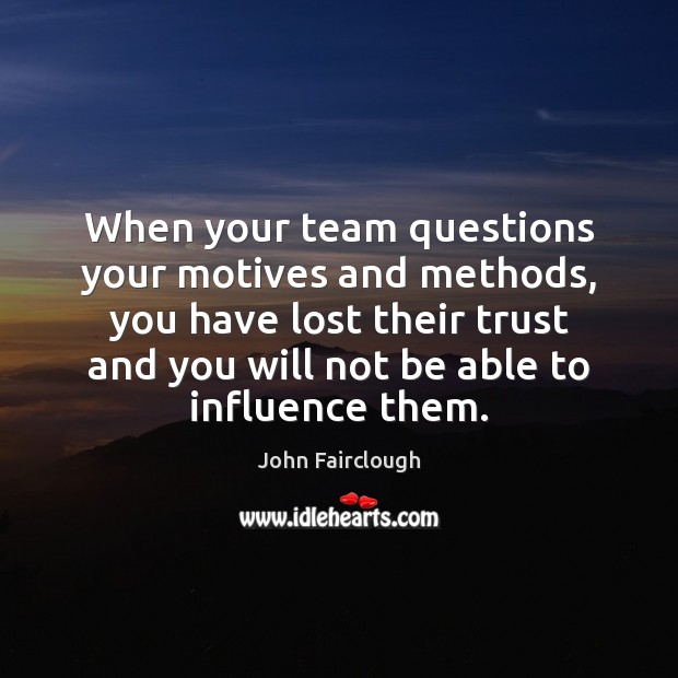 When your team questions your motives and methods, you have lost their Image