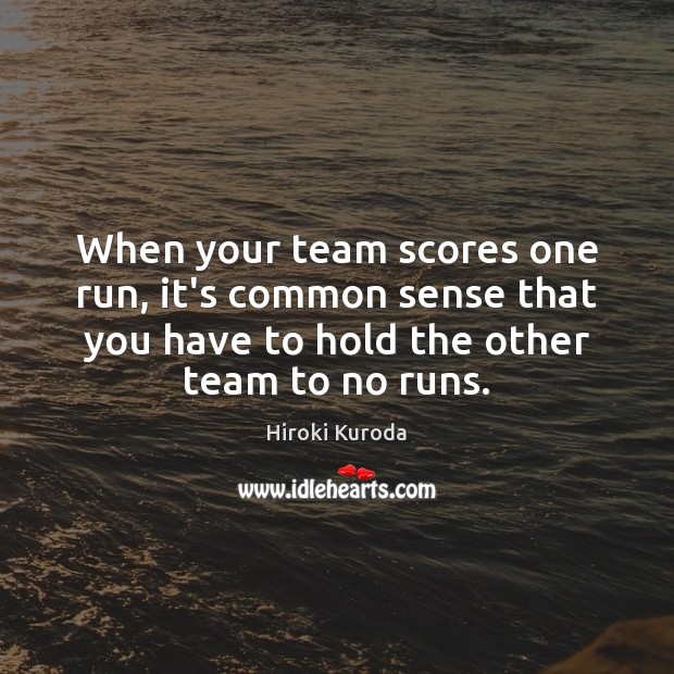 When your team scores one run, it’s common sense that you have Hiroki Kuroda Picture Quote