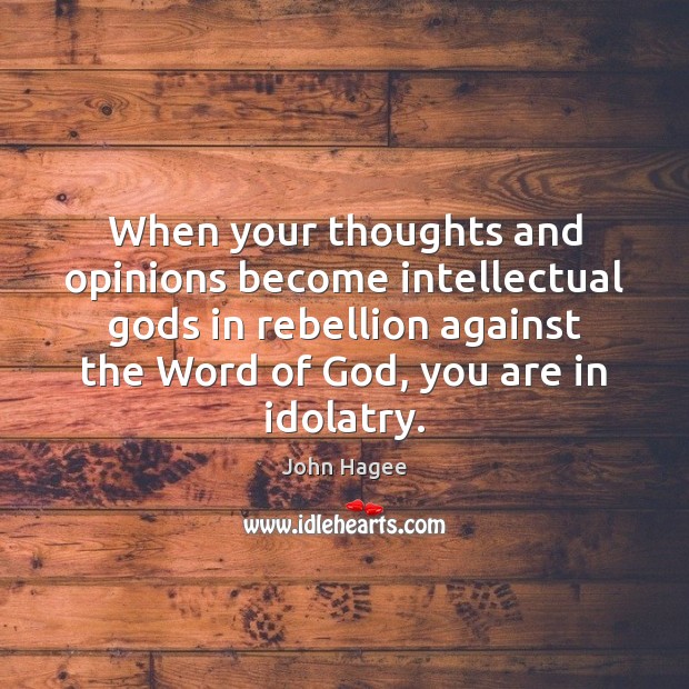 When your thoughts and opinions become intellectual Gods in rebellion against the John Hagee Picture Quote