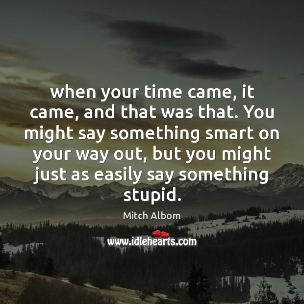 When your time came, it came, and that was that. You might Mitch Albom Picture Quote