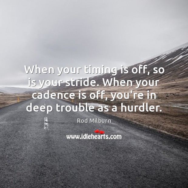 When your timing is off, so is your stride. When your cadence Rod Milburn Picture Quote