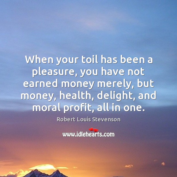 When your toil has been a pleasure, you have not earned money Robert Louis Stevenson Picture Quote