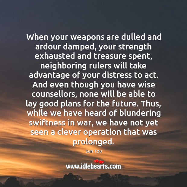 When your weapons are dulled and ardour damped, your strength exhausted and Wise Quotes Image