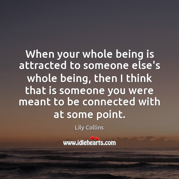 When your whole being is attracted to someone else’s whole being, then Lily Collins Picture Quote