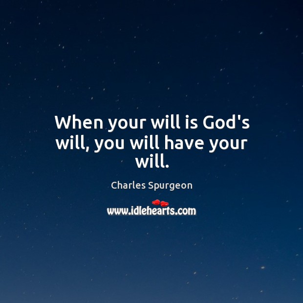 When your will is God’s will, you will have your will. Charles Spurgeon Picture Quote