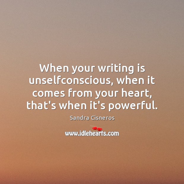When your writing is unselfconscious, when it comes from your heart, that’s Sandra Cisneros Picture Quote