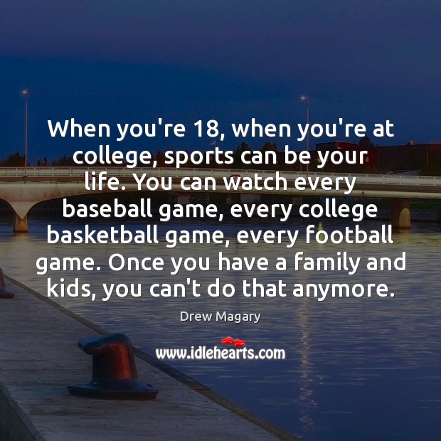 When you’re 18, when you’re at college, sports can be your life. You Image