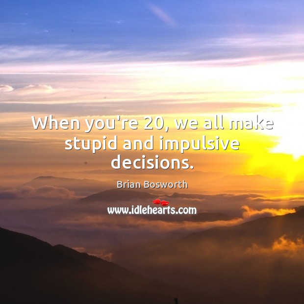 When you’re 20, we all make stupid and impulsive decisions. Brian Bosworth Picture Quote