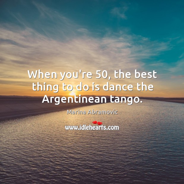 When you’re 50, the best thing to do is dance the Argentinean tango. Image