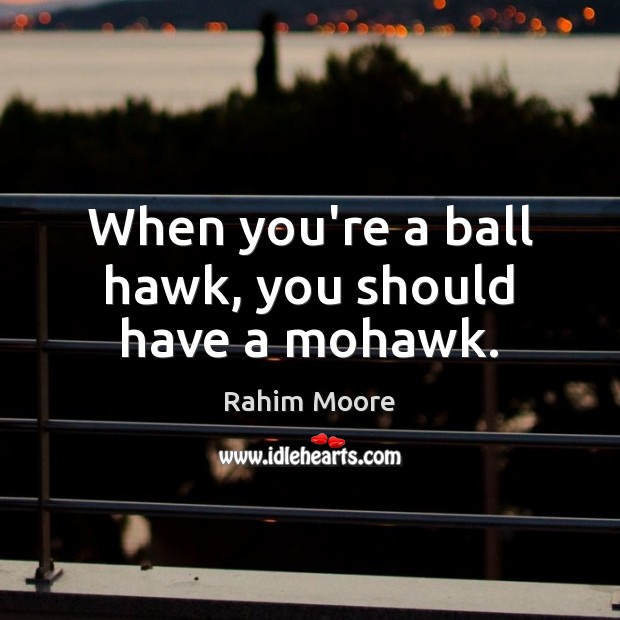 When you’re a ball hawk, you should have a mohawk. Rahim Moore Picture Quote
